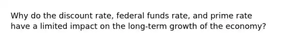 Why do the discount rate, federal funds rate, and prime rate have a limited impact on the long-term growth of the economy?