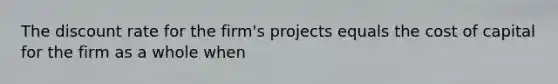 The discount rate for the firm's projects equals the cost of capital for the firm as a whole when