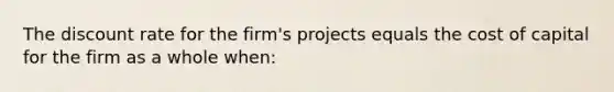 The discount rate for the firm's projects equals the cost of capital for the firm as a whole when: