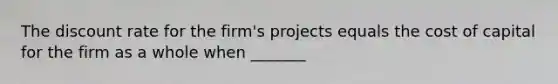 The discount rate for the firm's projects equals the cost of capital for the firm as a whole when _______