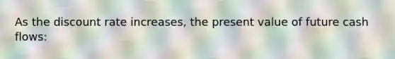 As the discount rate increases, the present value of future cash flows: