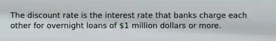 The discount rate is the interest rate that banks charge each other for overnight loans of 1 million dollars or more.