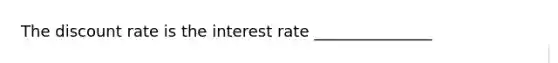 The discount rate is the interest rate _______________