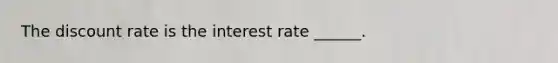 The discount rate is the interest rate ​______.