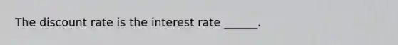 The discount rate is the interest rate ______.