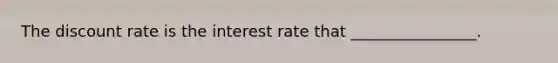 The discount rate is the interest rate that ________________.