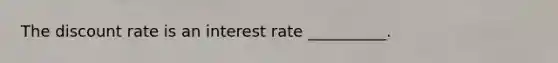 The discount rate is an interest rate __________.