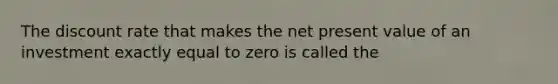 The discount rate that makes the net present value of an investment exactly equal to zero is called the