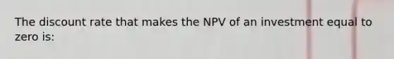 The discount rate that makes the NPV of an investment equal to zero is: