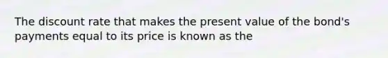 The discount rate that makes the present value of the bond's payments equal to its price is known as the