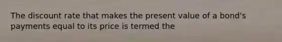 The discount rate that makes the present value of a bond's payments equal to its price is termed the