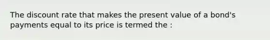 The discount rate that makes the present value of a bond's payments equal to its price is termed the :