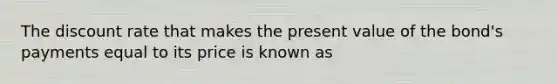 The discount rate that makes the present value of the bond's payments equal to its price is known as