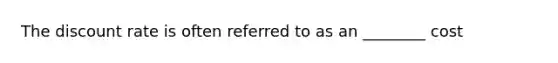 The discount rate is often referred to as an ________ cost