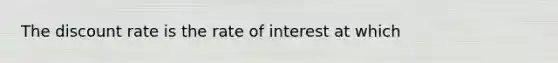 The discount rate is the rate of interest at which