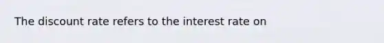 The discount rate refers to the interest rate on