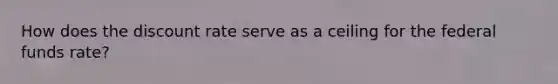 How does the discount rate serve as a ceiling for the federal funds rate?
