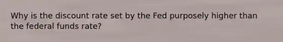 Why is the discount rate set by the Fed purposely higher than the federal funds rate?