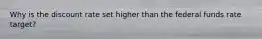 Why is the discount rate set higher than the federal funds rate target?