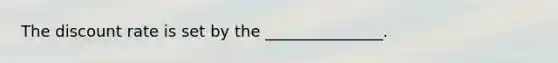 The discount rate is set by the _______________.