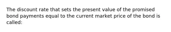 The discount rate that sets the present value of the promised bond payments equal to the current market price of the bond is called: