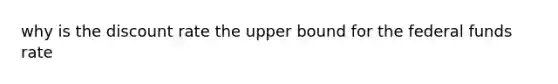 why is the discount rate the upper bound for the federal funds rate