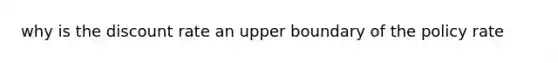 why is the discount rate an upper boundary of the policy rate