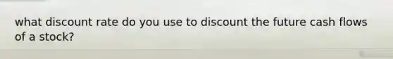 what discount rate do you use to discount the future cash flows of a stock?