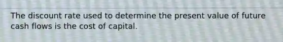 The discount rate used to determine the present value of future cash flows is the cost of capital.