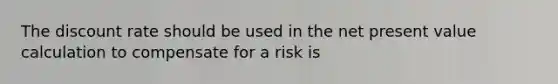 The discount rate should be used in the net present value calculation to compensate for a risk is