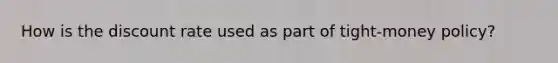 How is the discount rate used as part of tight-money policy?