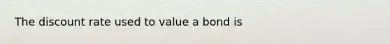 The discount rate used to value a bond is