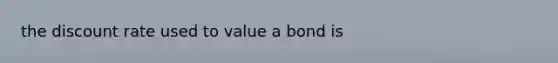 the discount rate used to value a bond is