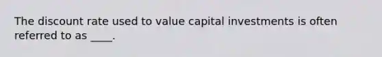 The discount rate used to value capital investments is often referred to as ____.