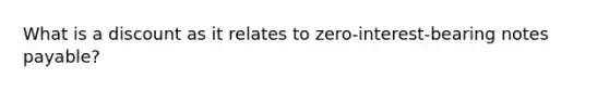 What is a discount as it relates to zero-interest-bearing notes payable?