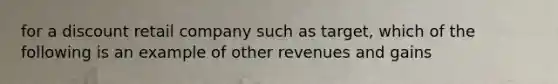 for a discount retail company such as target, which of the following is an example of other revenues and gains