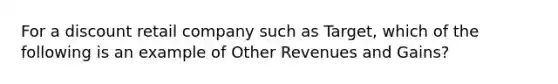 For a discount retail company such as Target, which of the following is an example of Other Revenues and Gains?