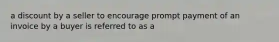 a discount by a seller to encourage prompt payment of an invoice by a buyer is referred to as a