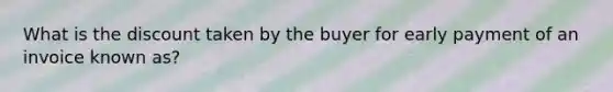 What is the discount taken by the buyer for early payment of an invoice known as?