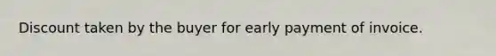 Discount taken by the buyer for early payment of invoice.