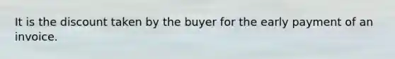 It is the discount taken by the buyer for the early payment of an invoice.