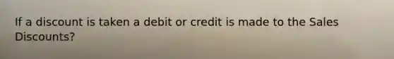 If a discount is taken a debit or credit is made to the Sales Discounts?