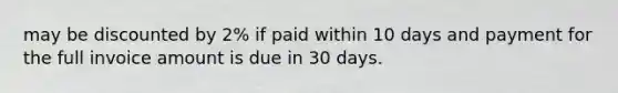 may be discounted by 2% if paid within 10 days and payment for the full invoice amount is due in 30 days.