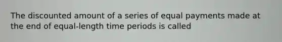 The discounted amount of a series of equal payments made at the end of equal-length time periods is called