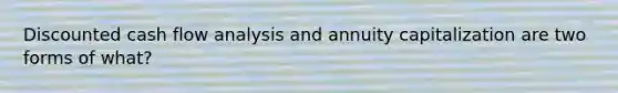 Discounted cash flow analysis and annuity capitalization are two forms of what?