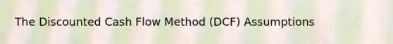 The Discounted Cash Flow Method (DCF) Assumptions