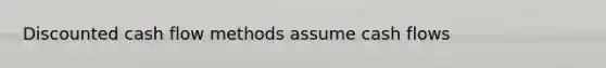 Discounted cash flow methods assume cash flows