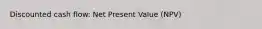 Discounted cash flow: Net Present Value (NPV)