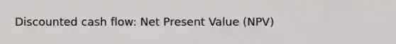 Discounted cash flow: Net Present Value (NPV)