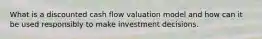 What is a discounted cash flow valuation model and how can it be used responsibly to make investment decisions.